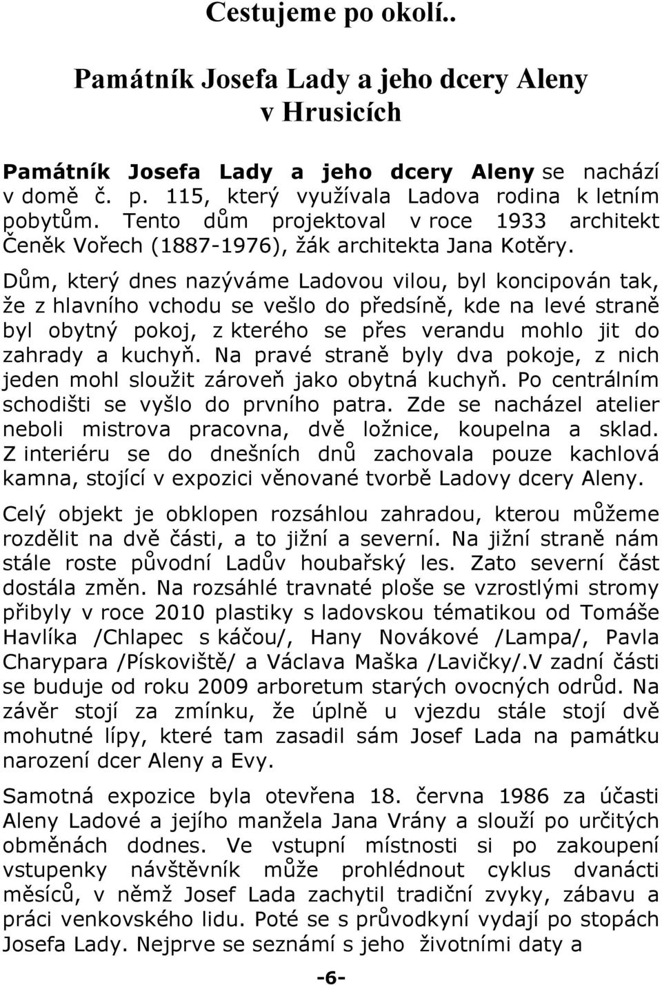 Dům, který dnes nazýváme Ladovou vilou, byl koncipován tak, že z hlavního vchodu se vešlo do předsíně, kde na levé straně byl obytný pokoj, z kterého se přes verandu mohlo jit do zahrady a kuchyň.