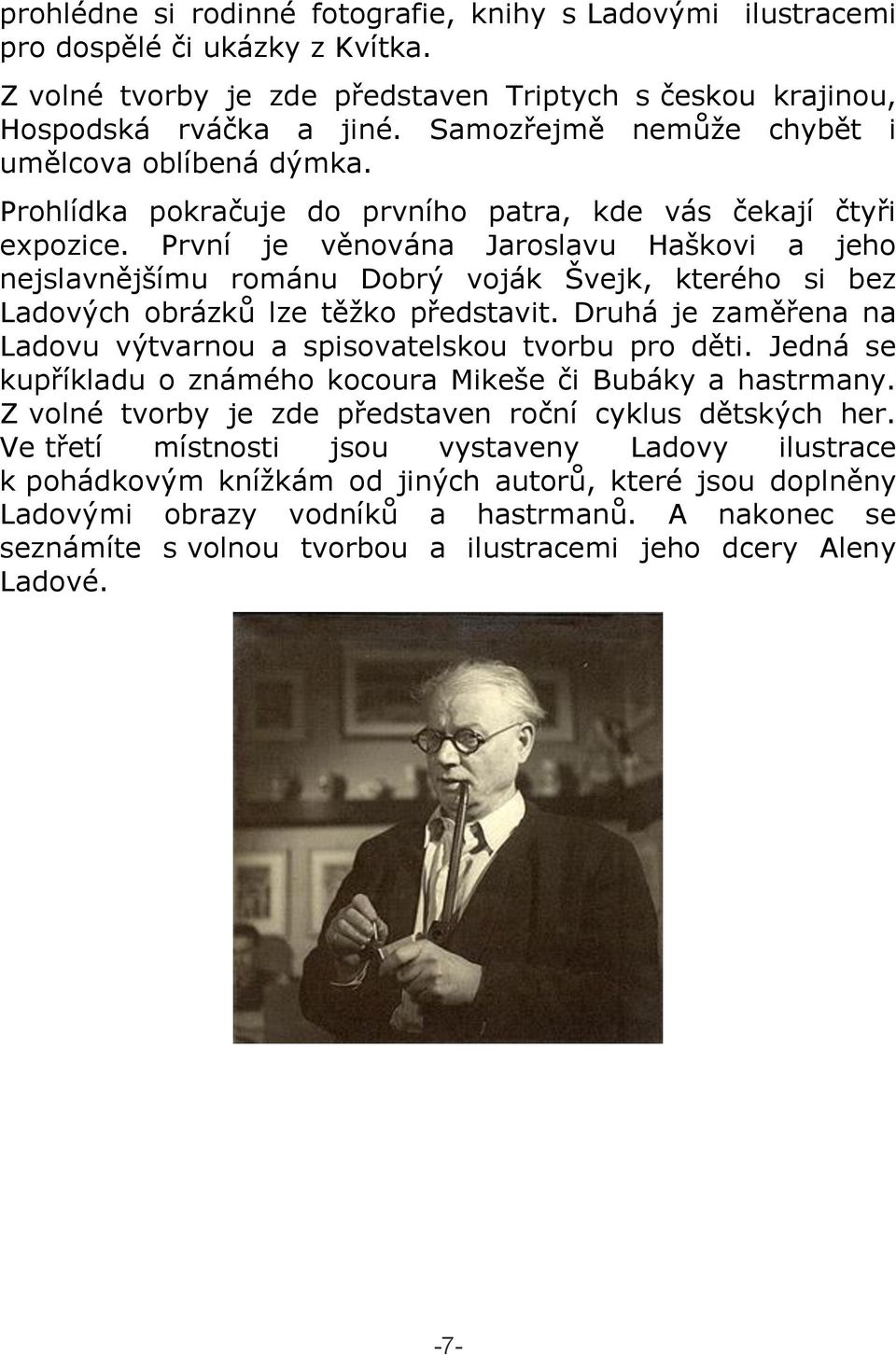 První je věnována Jaroslavu Haškovi a jeho nejslavnějšímu románu Dobrý voják Švejk, kterého si bez Ladových obrázků lze těžko představit.