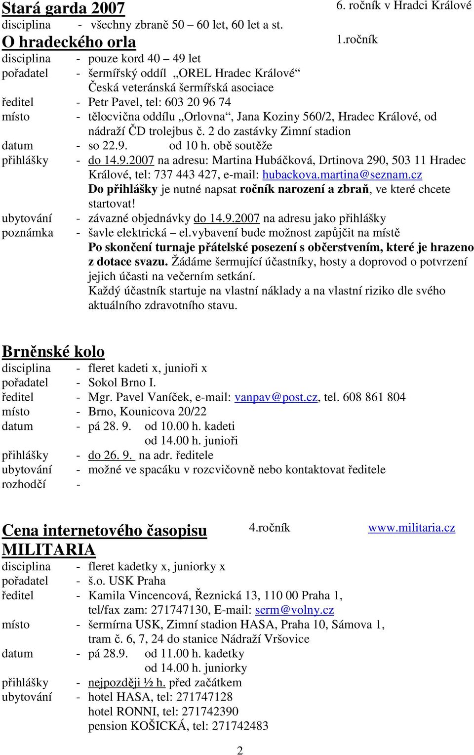 Králové, od nádraží ČD trolejbus č. 2 do zastávky Zimní stadion datum - so 22.9. od 10 h. obě soutěže přihlášky - do 14.9.2007 na adresu: Martina Hubáčková, Drtinova 290, 503 11 Hradec Králové, tel: 737 443 427, e-mail: hubackova.