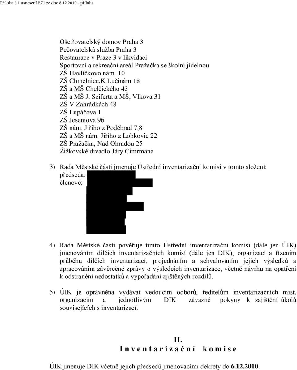 Jiřího z Lobkovic 22 ZŠ Pražačka, Nad Ohradou 25 Žižkovské divadlo Járy Cimrmana 3) Rada Městské části jmenuje Ústřední inventarizační komisi v tomto složení: předseda: členové: 4) Rada Městské části