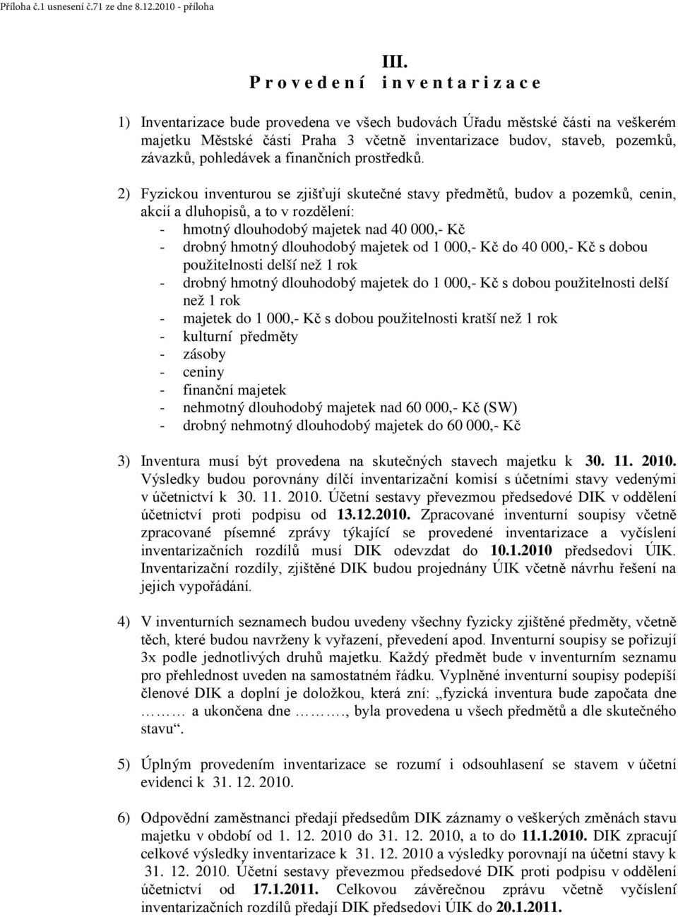 2) Fyzickou inventurou se zjišťují skutečné stavy předmětů, budov a pozemků, cenin, akcií a dluhopisů, a to v rozdělení: - hmotný dlouhodobý majetek nad 40 000,- Kč - drobný hmotný dlouhodobý majetek