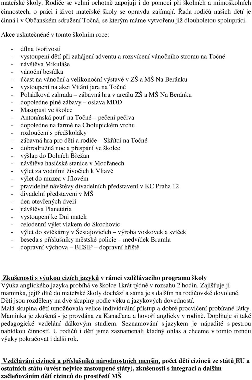 Akce uskutečněné v tomto školním roce: - dílna tvořivosti - vystoupení dětí při zahájení adventu a rozsvícení vánočního stromu na Točné - návštěva Mikuláše - vánoční besídka - účast na vánoční a