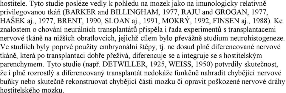 Ke znalostem o chování neurálních transplantátů přispěla i řada experimentů s transplantacemi nervové tkáně na nižších obratlovcích, jejichž cílem bylo převážně studium neurohistogeneze.