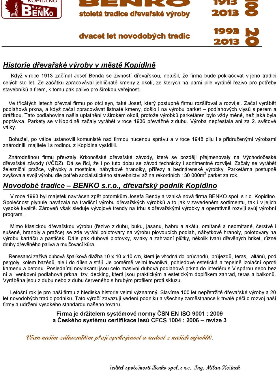 Ve třicátých letech převzal firmu po otci syn, také Josef, který postupně firmu rozšiřoval a rozvíjel.