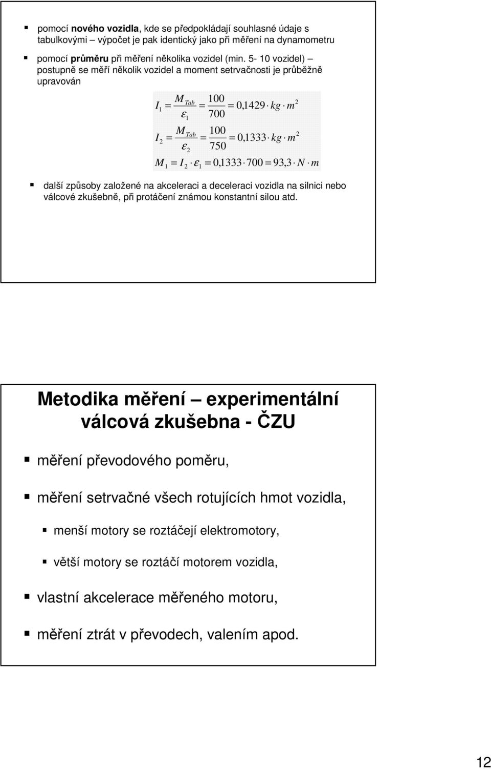 založené na akceleraci a deceleraci vozidla na silnici nebo válcové zkušebně, při protáčení známou konstantní silou atd.