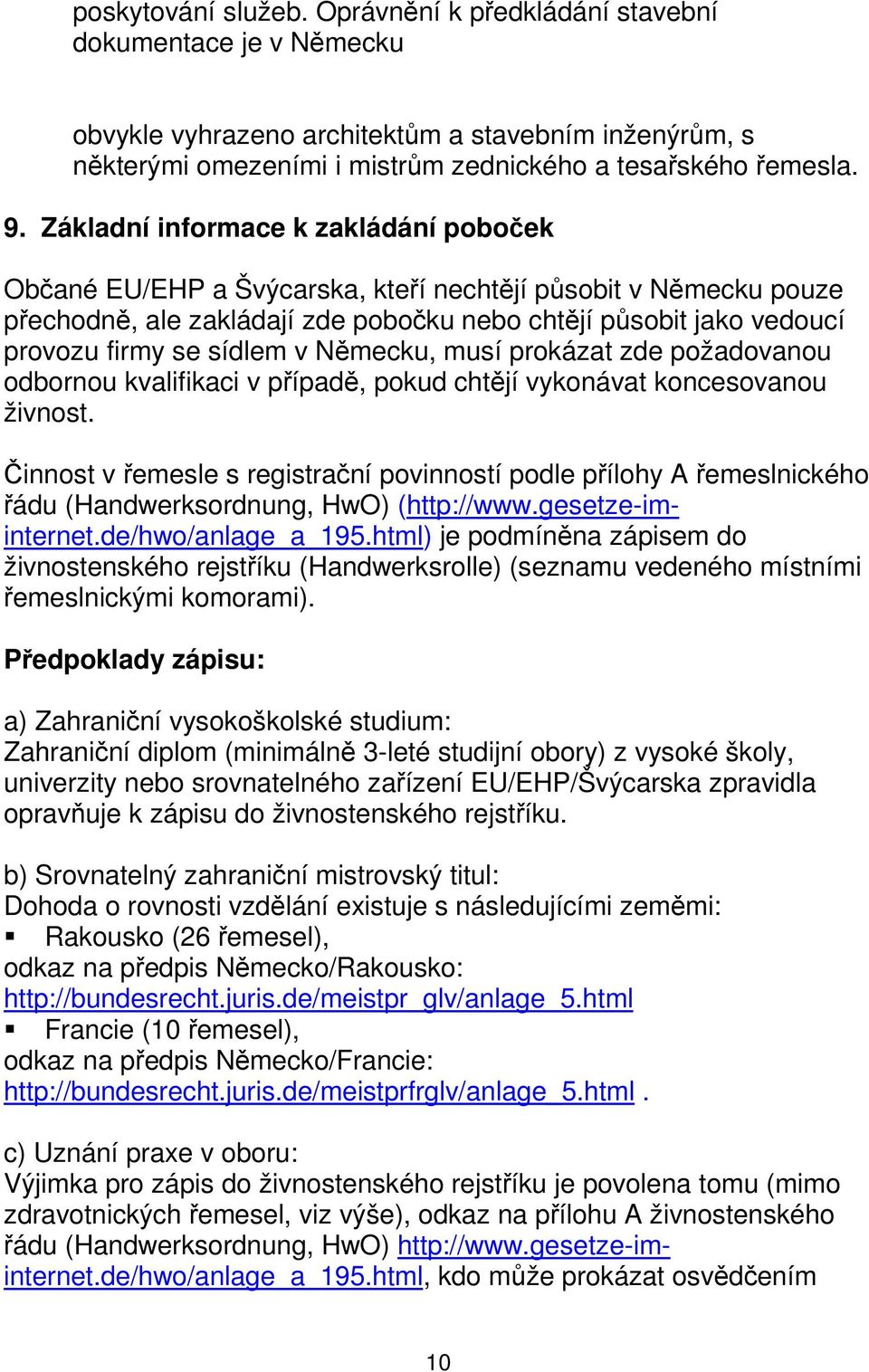 v Německu, musí prokázat zde požadovanou odbornou kvalifikaci v případě, pokud chtějí vykonávat koncesovanou živnost.