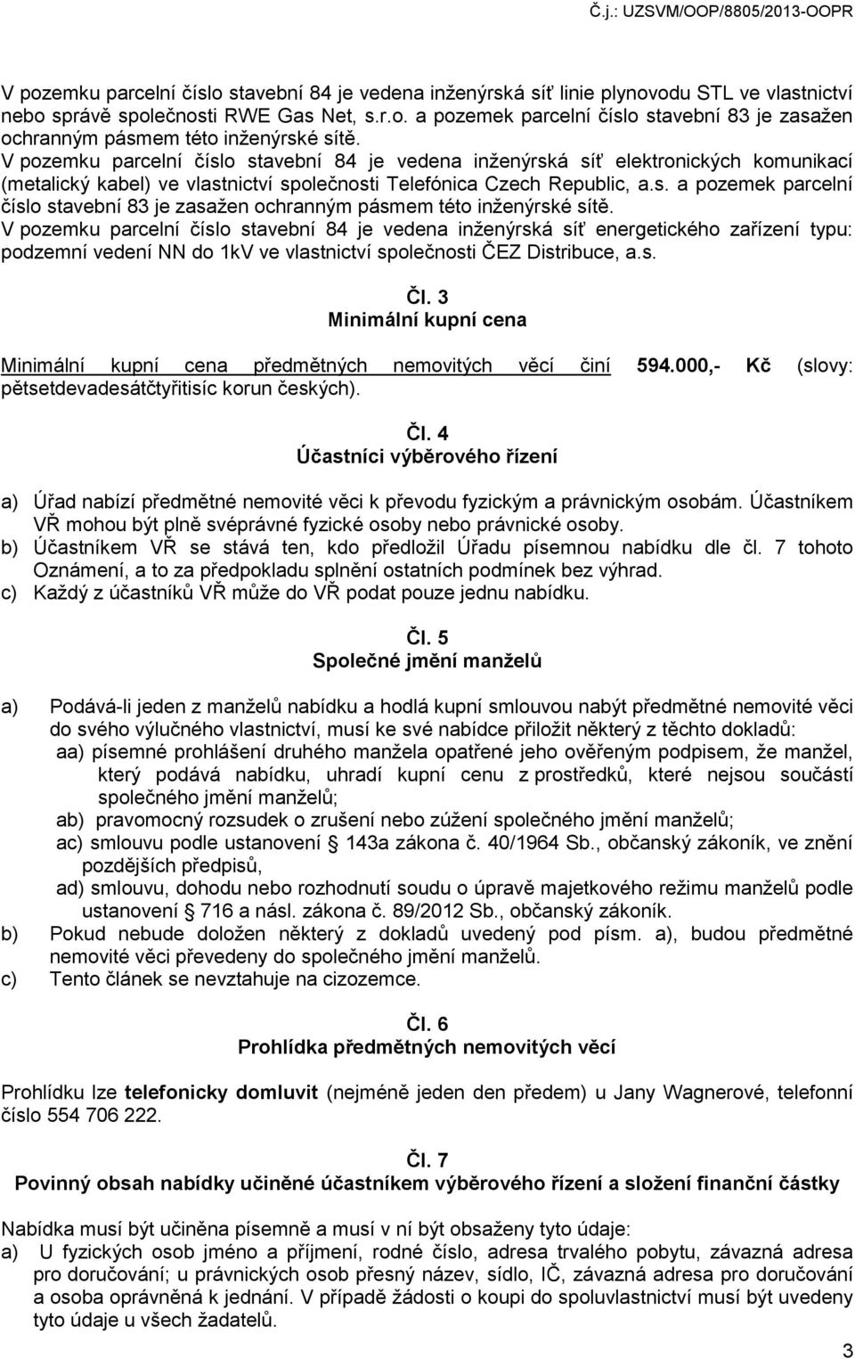 V pozemku parcelní číslo stavební 84 je vedena inženýrská síť energetického zařízení typu: podzemní vedení NN do 1kV ve vlastnictví společnosti ČEZ Distribuce, a.s. Čl.