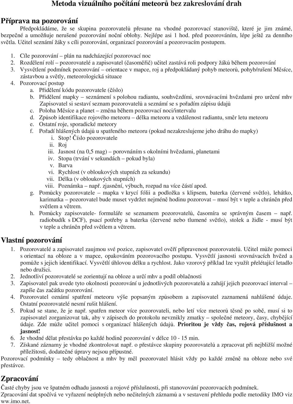 Rozdělení rolí pozorovatelé a zapisovatel (časoměřič) učitel zastává roli podpory žáků během pozorování 3.