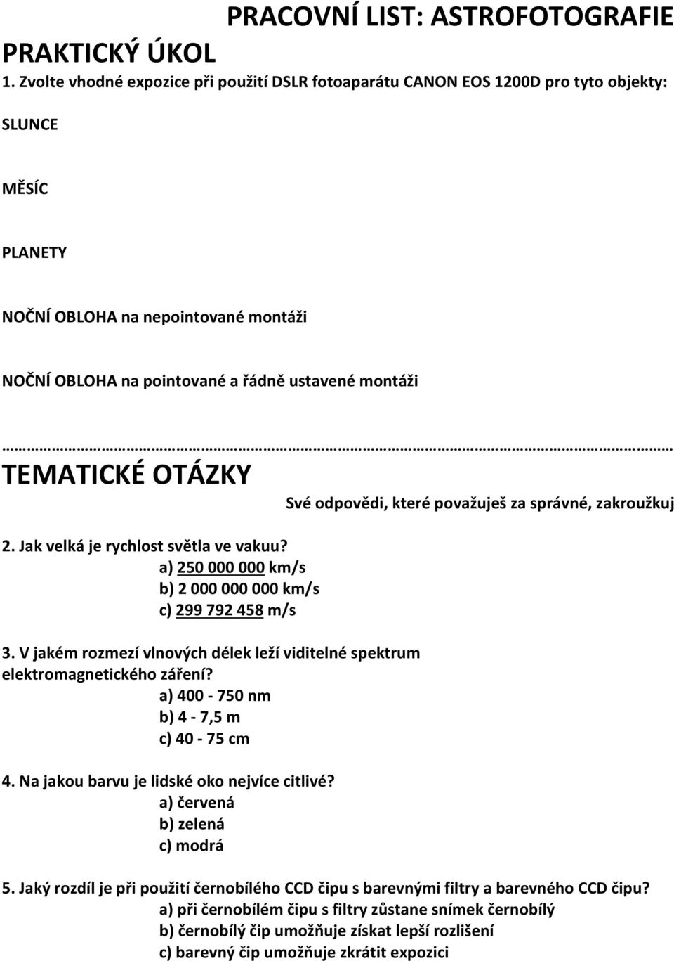 TEMATICKÉ OTÁZKY Své odpovědi, které považuješ za správné, zakroužkuj 2. Jak velká je rychlost světla ve vakuu? a) 250 000 000 km/s b) 2 000 000 000 km/s c) 299 792 458 m/s 3.