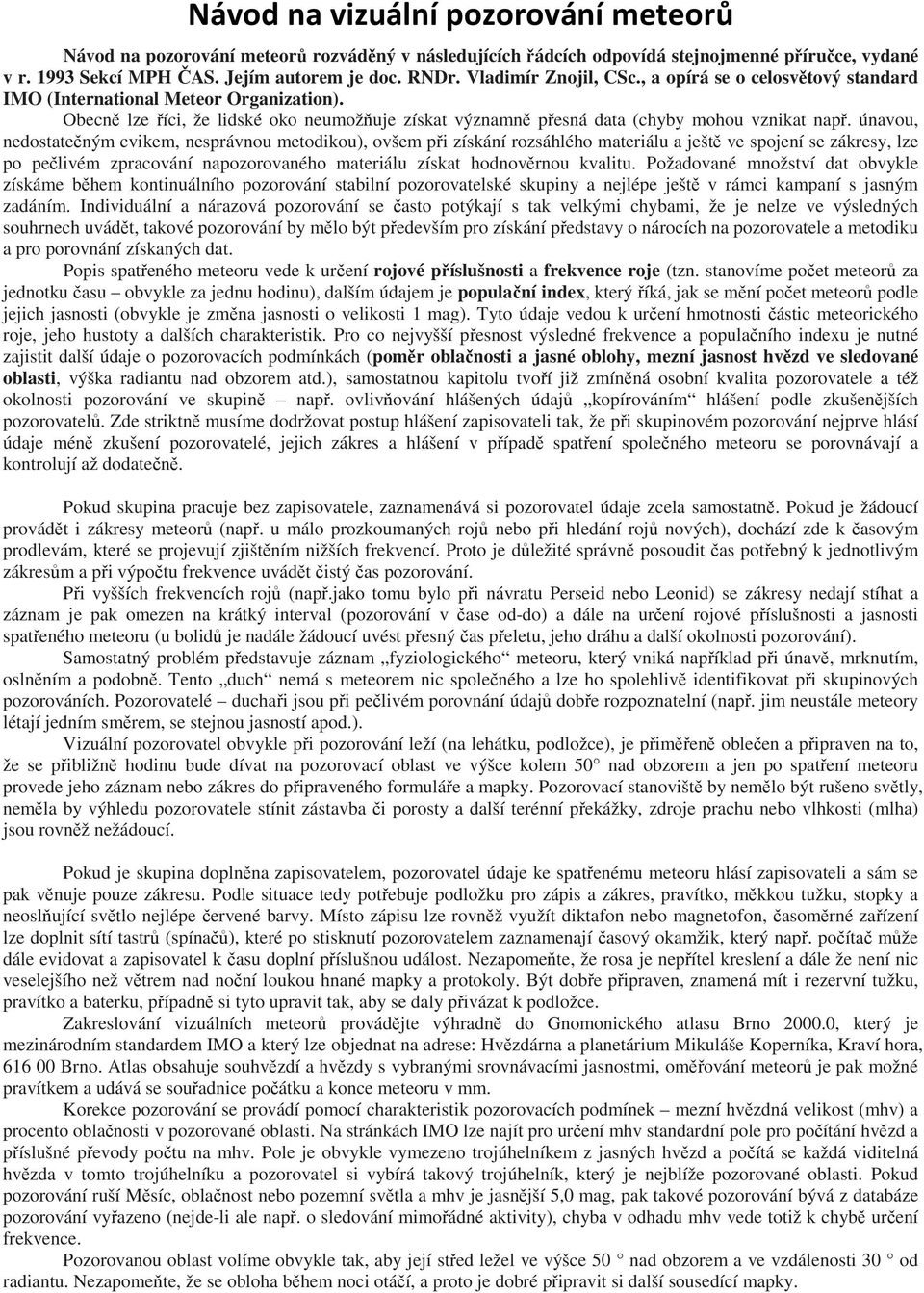 únavou, nedostatečným cvikem, nesprávnou metodikou), ovšem při získání rozsáhlého materiálu a ještě ve spojení se zákresy, lze po pečlivém zpracování napozorovaného materiálu získat hodnověrnou