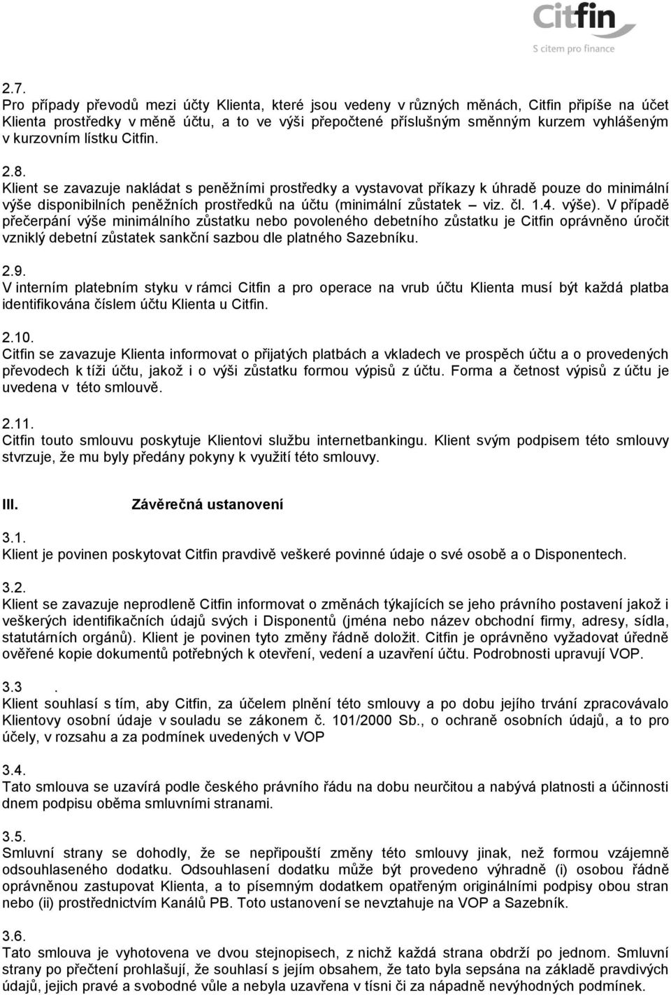 Klient se zavazuje nakládat s peněžními prostředky a vystavovat příkazy k úhradě pouze do minimální výše disponibilních peněžních prostředků na účtu (minimální zůstatek viz. čl. 1.4. výše).