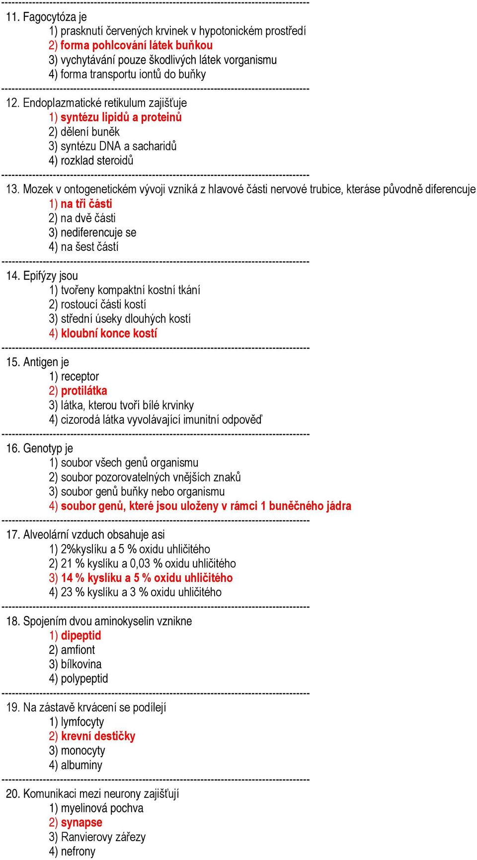 Mozek v ontogenetickém vývoji vzniká z hlavové části nervové trubice, kteráse původně diferencuje 1) na tři části 2) na dvě části 3) nediferencuje se 4) na šest částí 14.