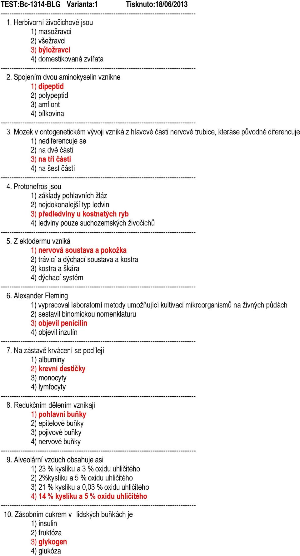 Mozek v ontogenetickém vývoji vzniká z hlavové části nervové trubice, kteráse původně diferencuje 1) nediferencuje se 2) na dvě části 3) na tři části 4) na šest částí 4.