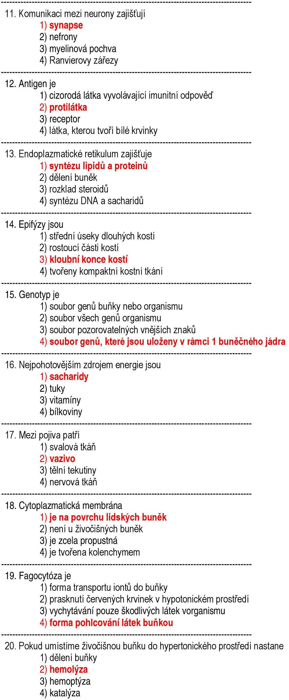 Endoplazmatické retikulum zajišťuje 1) syntézu lipidů a proteinů 2) dělení buněk 3) rozklad steroidů 4) syntézu DNA a sacharidů 14.