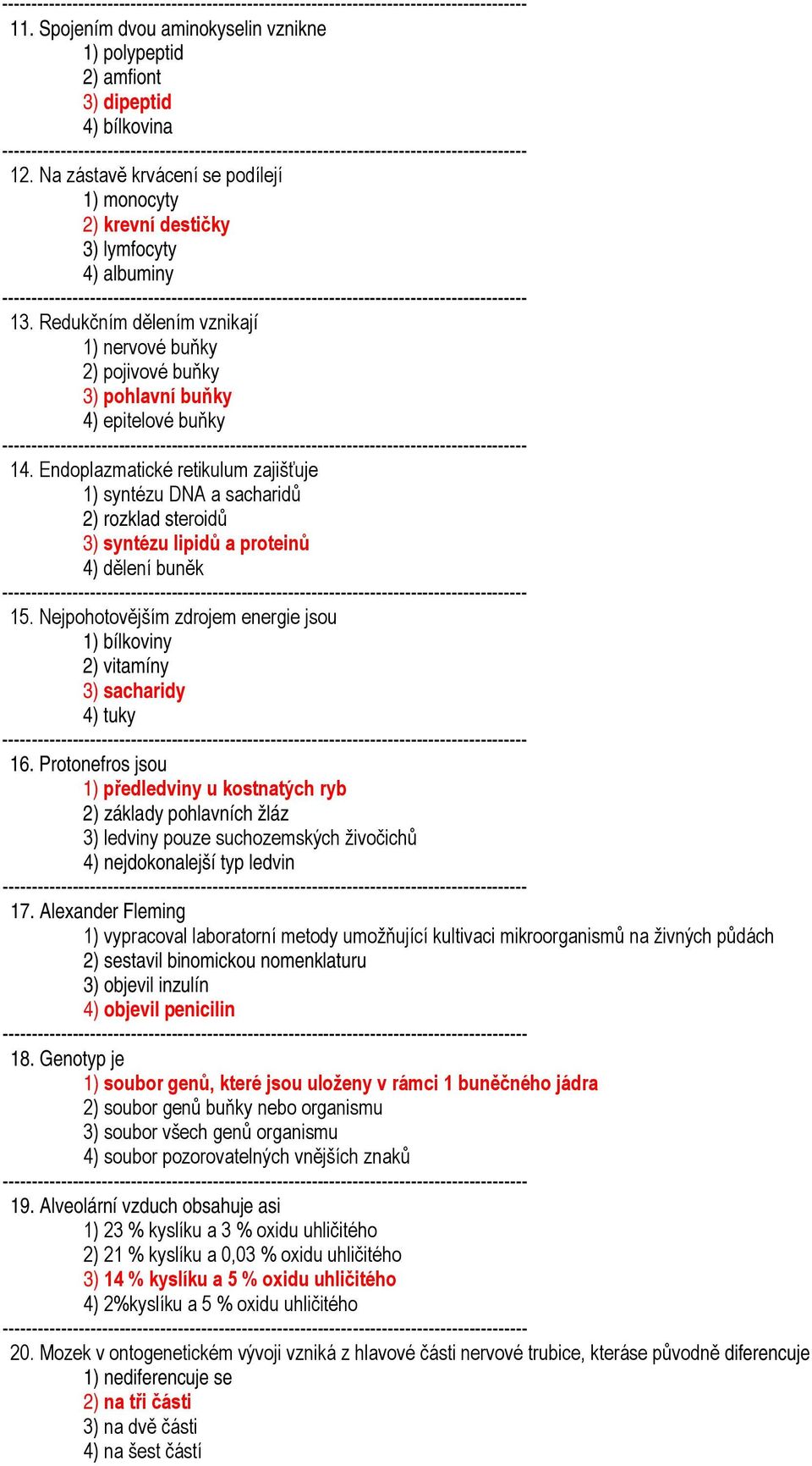 Endoplazmatické retikulum zajišťuje 1) syntézu DNA a sacharidů 2) rozklad steroidů 3) syntézu lipidů a proteinů 4) dělení buněk 15.