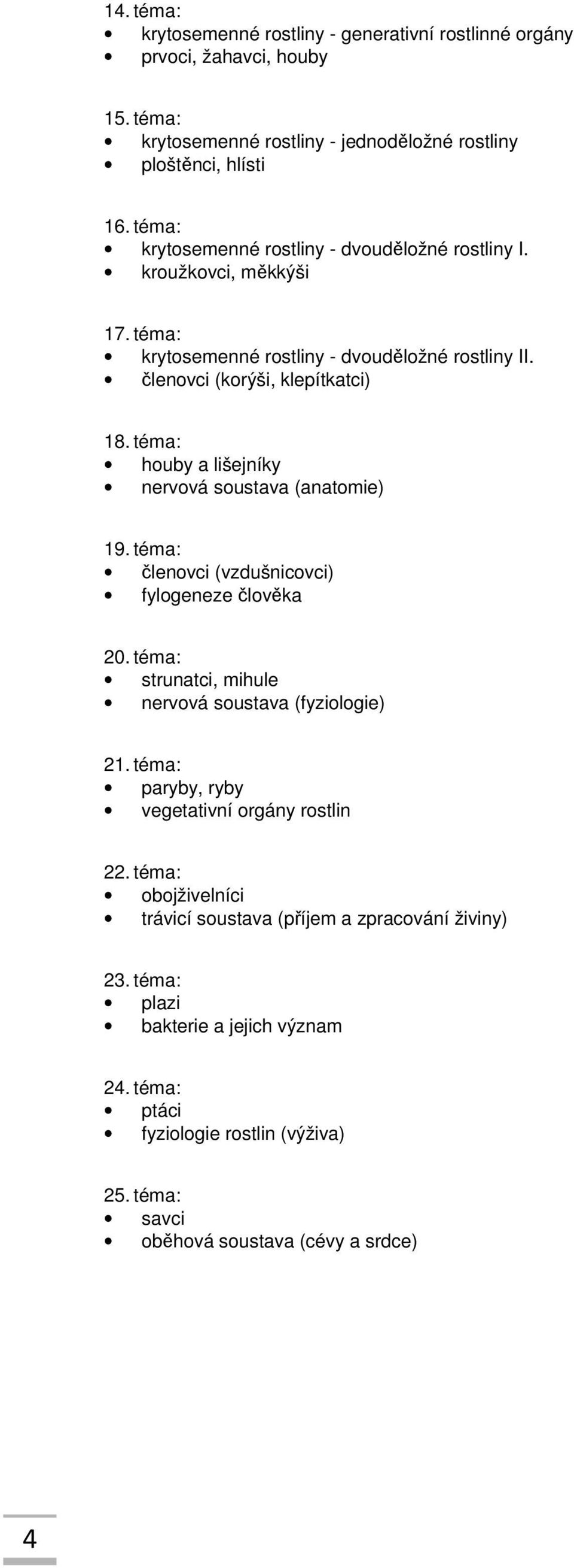 téma: houby a lišejníky nervová soustava (anatomie) 19. téma: členovci (vzdušnicovci) fylogeneze člověka 20. téma: strunatci, mihule nervová soustava (fyziologie) 21.