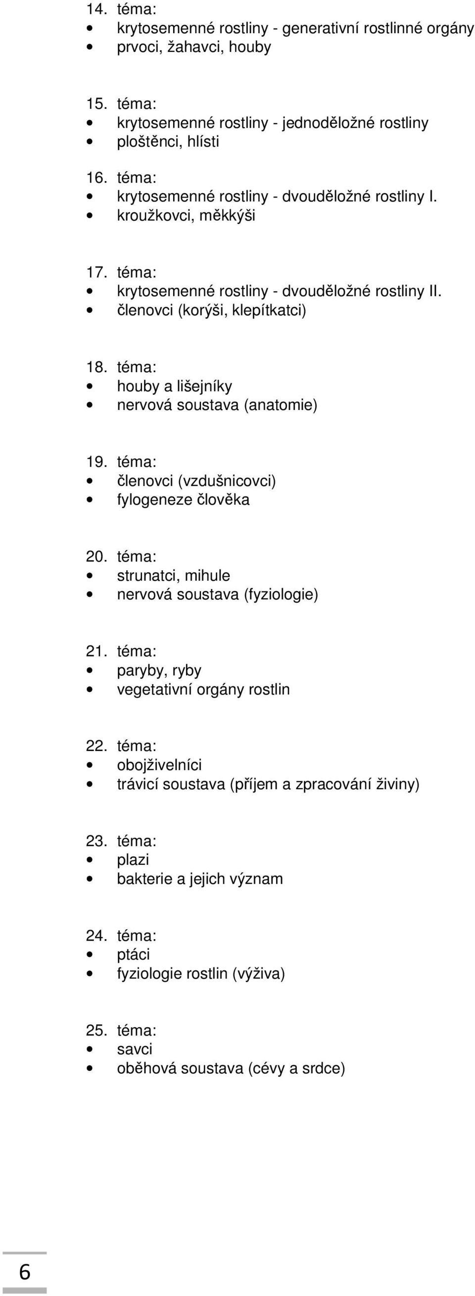 téma: houby a lišejníky nervová soustava (anatomie) 19. téma: členovci (vzdušnicovci) fylogeneze člověka 20. téma: strunatci, mihule nervová soustava (fyziologie) 21.