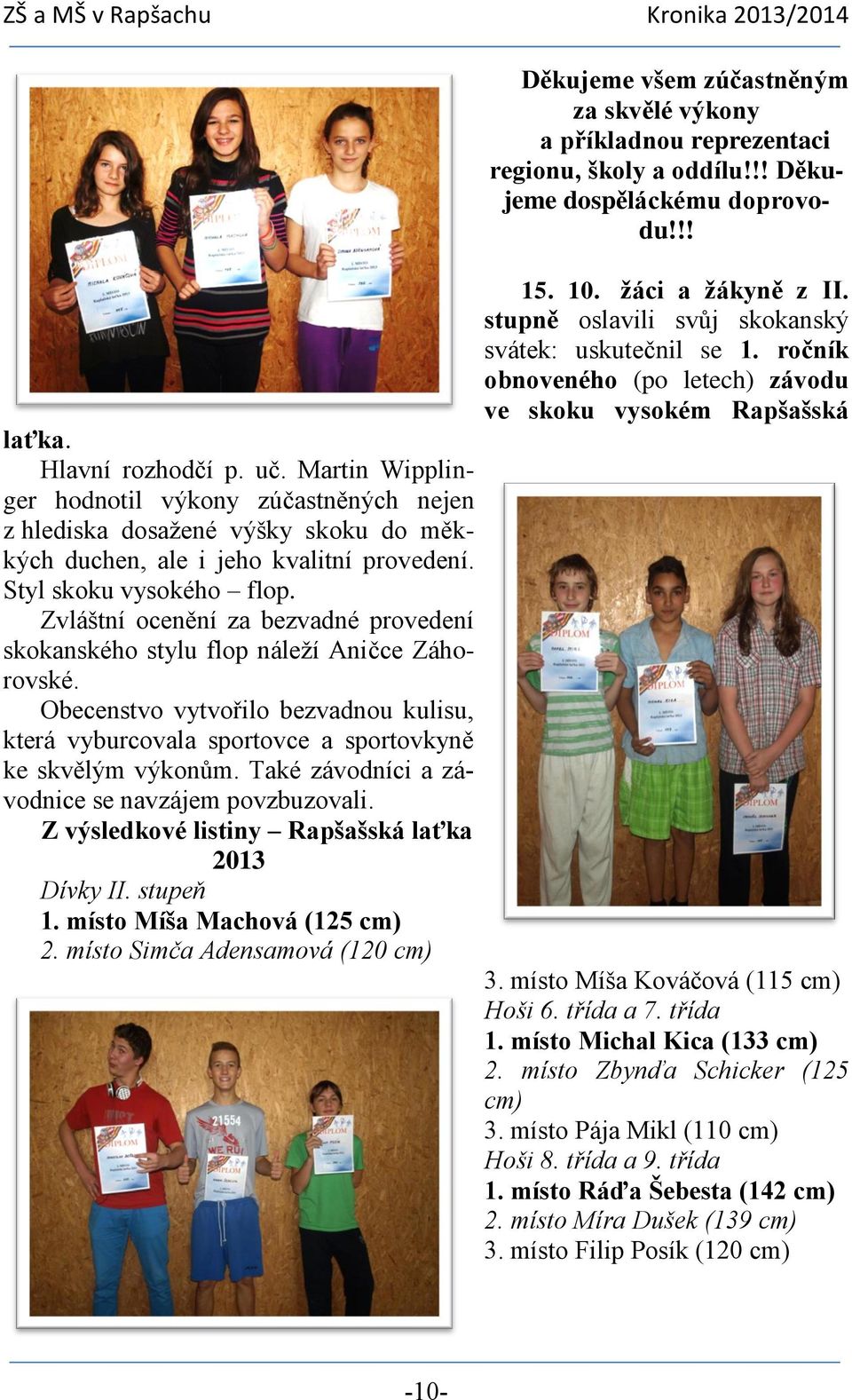 Také závodníci a závodnice se navzájem povzbuzovali. Z výsledkové listiny Rapšašská laťka 2013 Dívky II. stupeň 1. místo Míša Machová (125 cm) 2.
