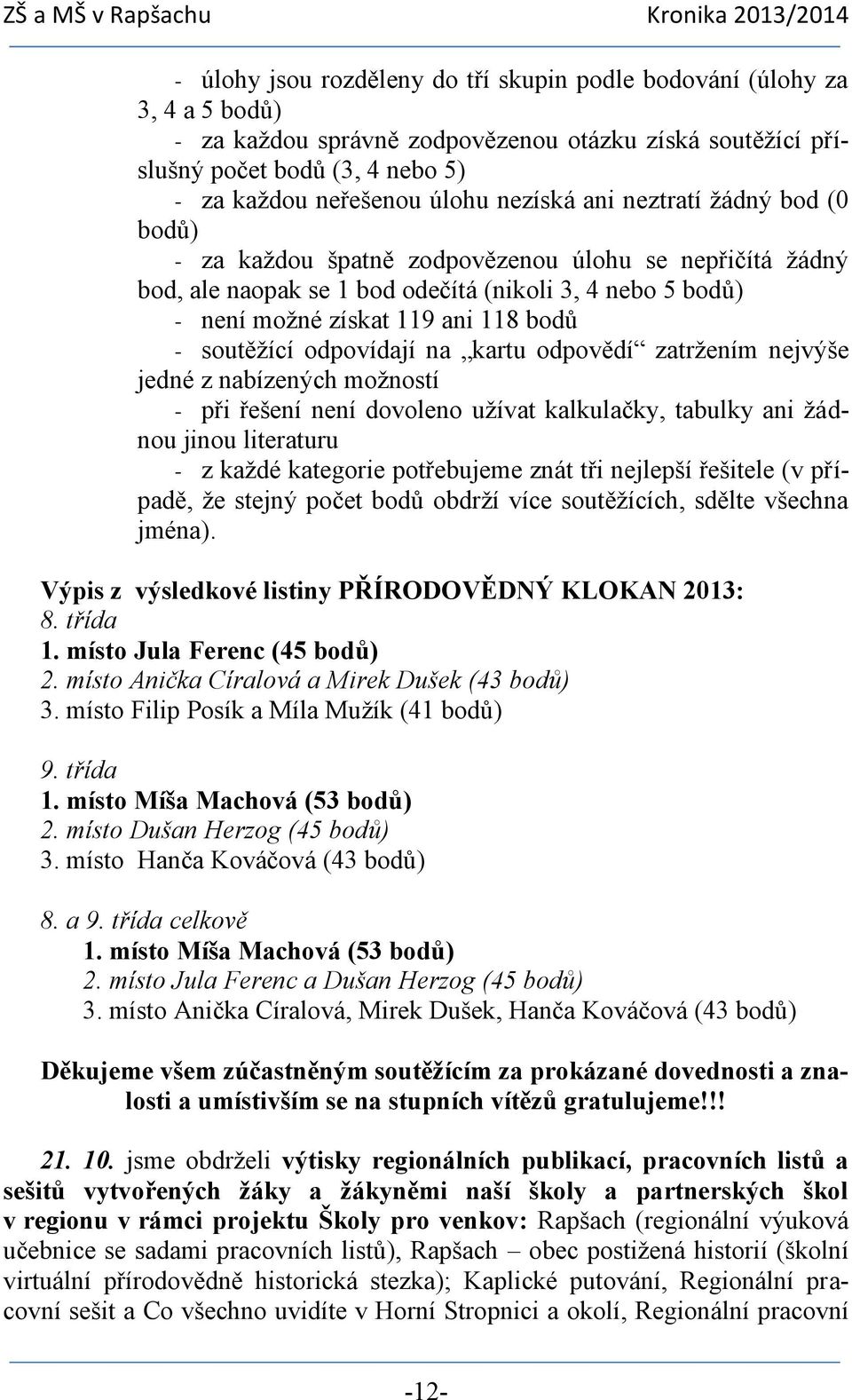 soutěžící odpovídají na kartu odpovědí zatržením nejvýše jedné z nabízených možností - při řešení není dovoleno užívat kalkulačky, tabulky ani žádnou jinou literaturu - z každé kategorie potřebujeme
