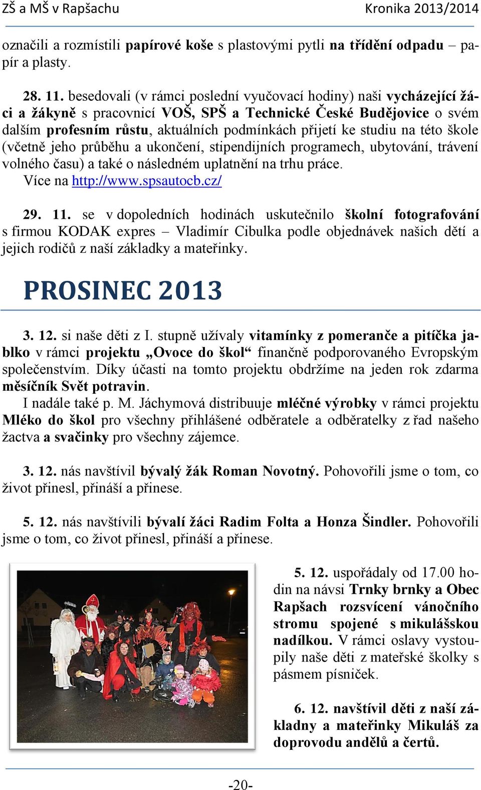 na této škole (včetně jeho průběhu a ukončení, stipendijních programech, ubytování, trávení volného času) a také o následném uplatnění na trhu práce. Více na http://www.spsautocb.cz/ 29. 11.