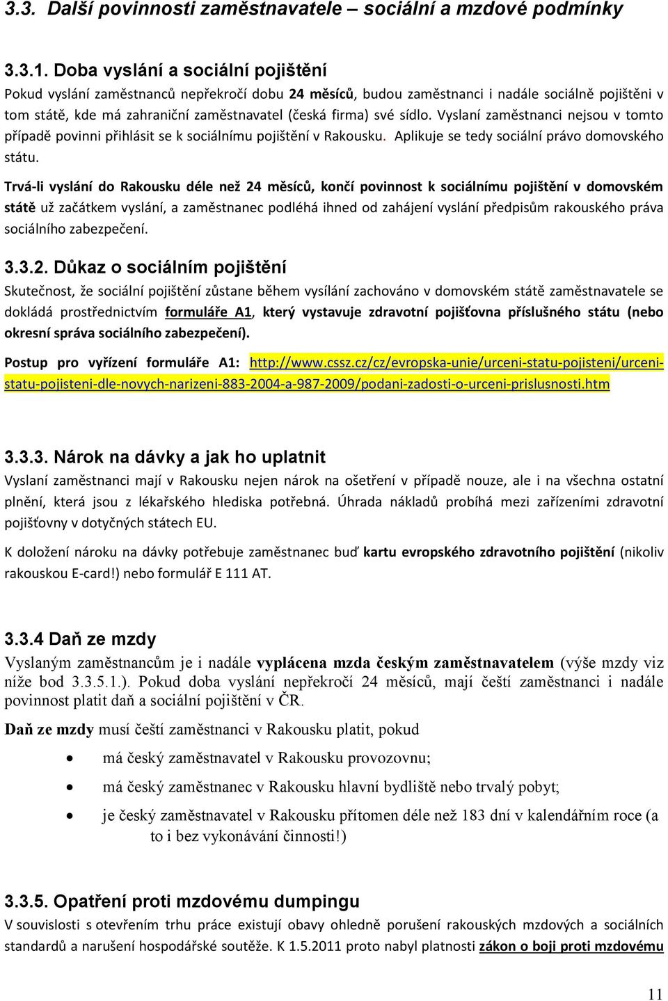 sídlo. Vyslaní zaměstnanci nejsou v tomto případě povinni přihlásit se k sociálnímu pojištění v Rakousku. Aplikuje se tedy sociální právo domovského státu.