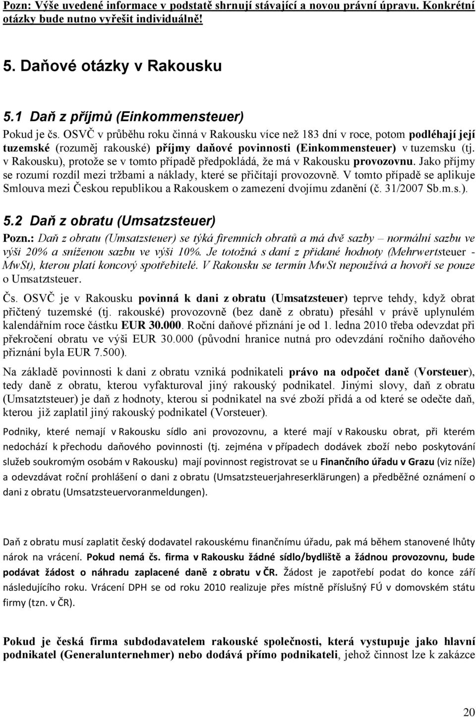 OSVČ v průběhu roku činná v Rakousku více než 183 dní v roce, potom podléhají její tuzemské (rozuměj rakouské) příjmy daňové povinnosti (Einkommensteuer) v tuzemsku (tj.