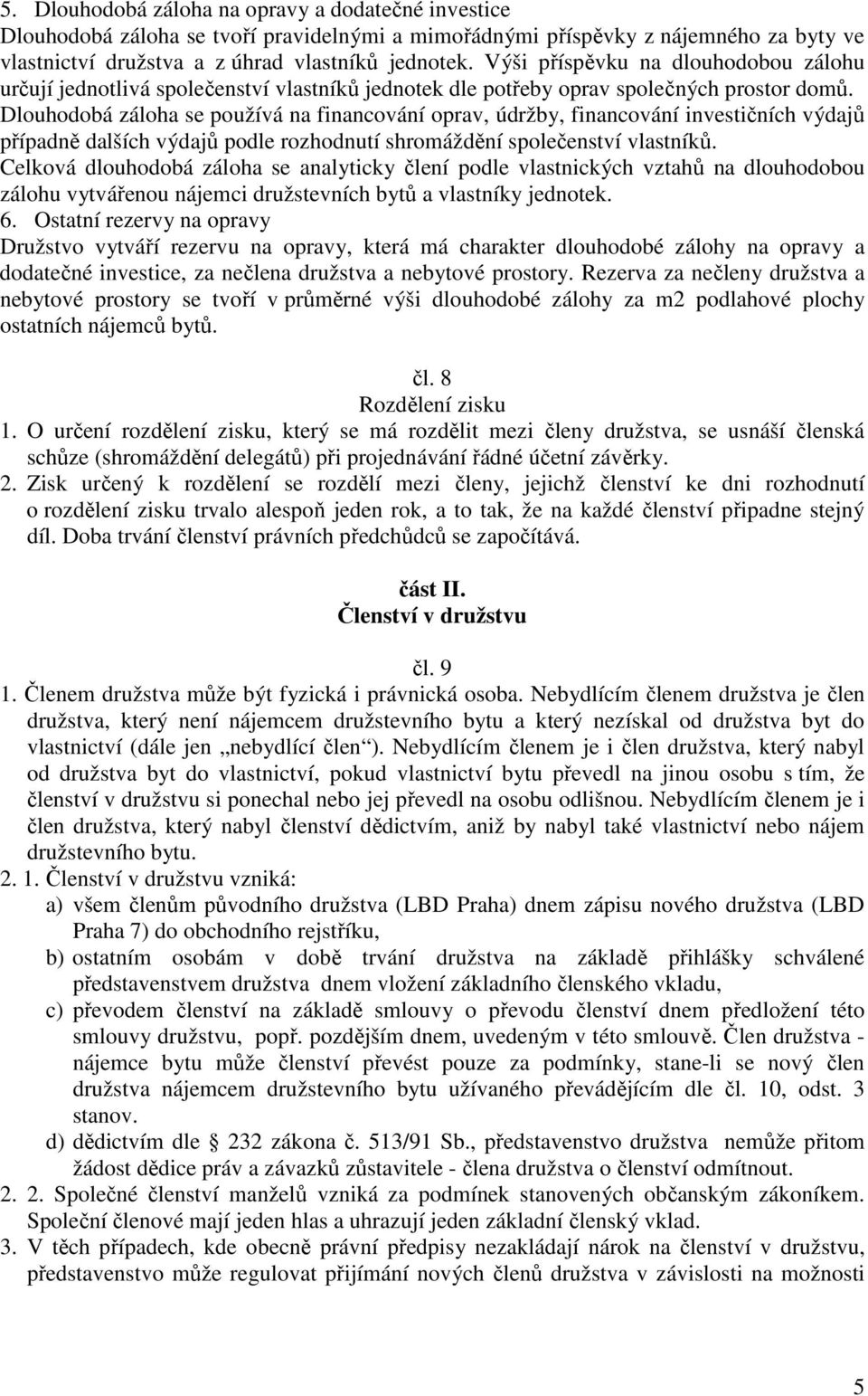 Dlouhodobá záloha se používá na financování oprav, údržby, financování investičních výdajů případně dalších výdajů podle rozhodnutí shromáždění společenství vlastníků.