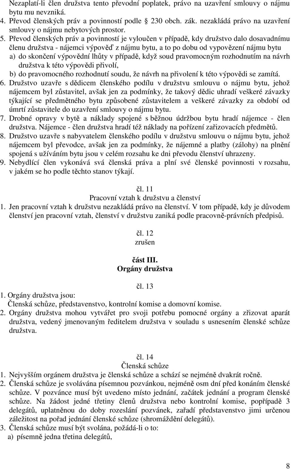 Převod členských práv a povinností je vyloučen v případě, kdy družstvo dalo dosavadnímu členu družstva - nájemci výpověď z nájmu bytu, a to po dobu od vypovězení nájmu bytu a) do skončení výpovědní