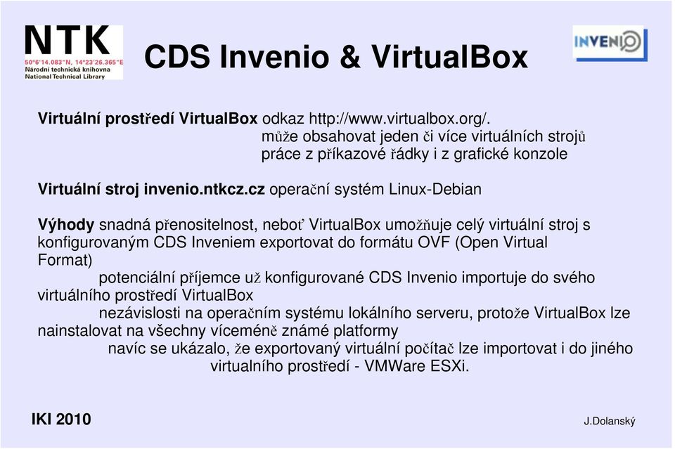cz operační systém Linux-Debian Výhody snadná přenositelnost, neboť VirtualBox umožňuje celý virtuální stroj s konfigurovaným CDS Inveniem exportovat do formátu OVF (Open Virtual