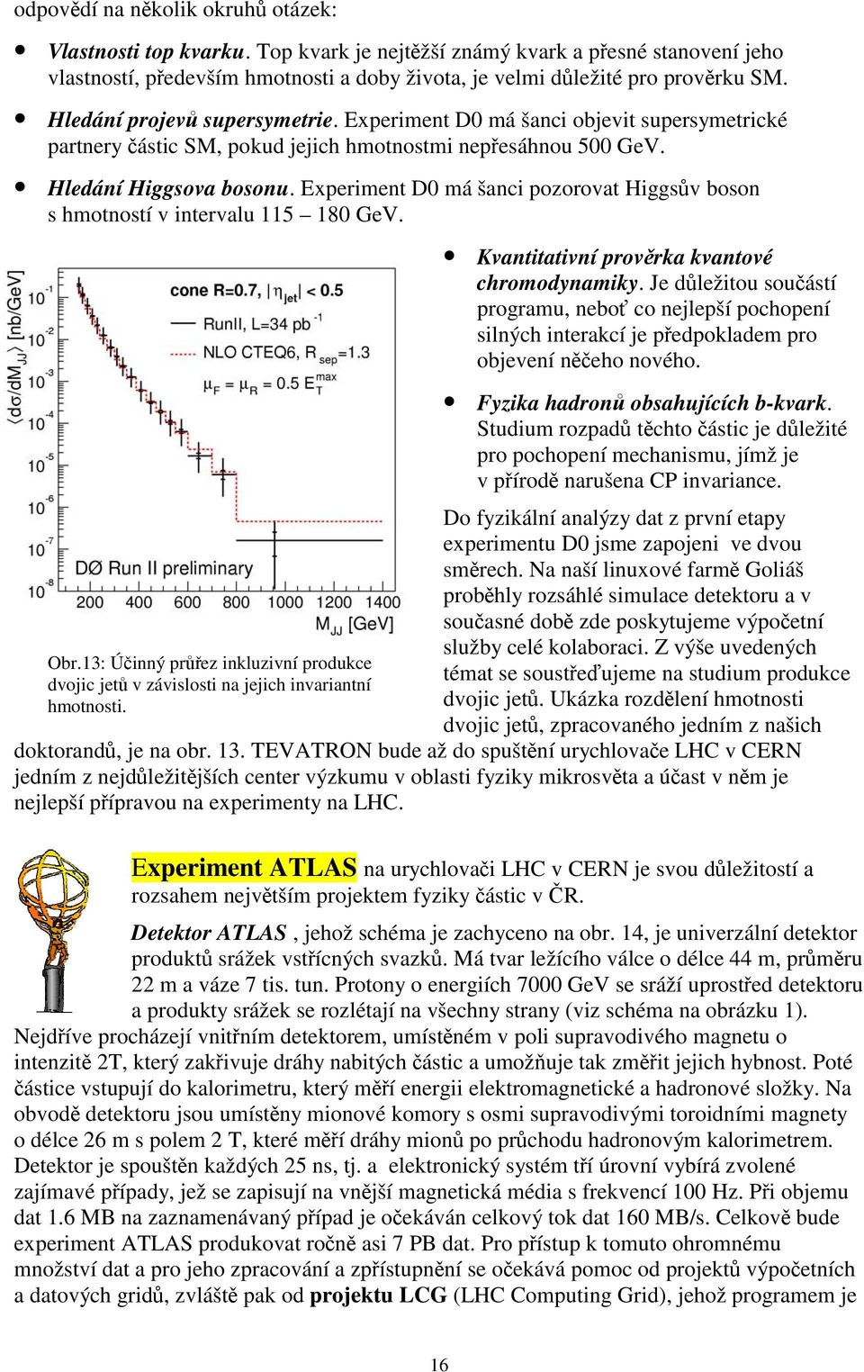 Experiment D0 má šanci pozorovat Higgsův boson s hmotností v intervalu 115 180 GeV. Obr.13: Účinný průřez inkluzivní produkce dvojic jetů v závislosti na jejich invariantní hmotnosti.