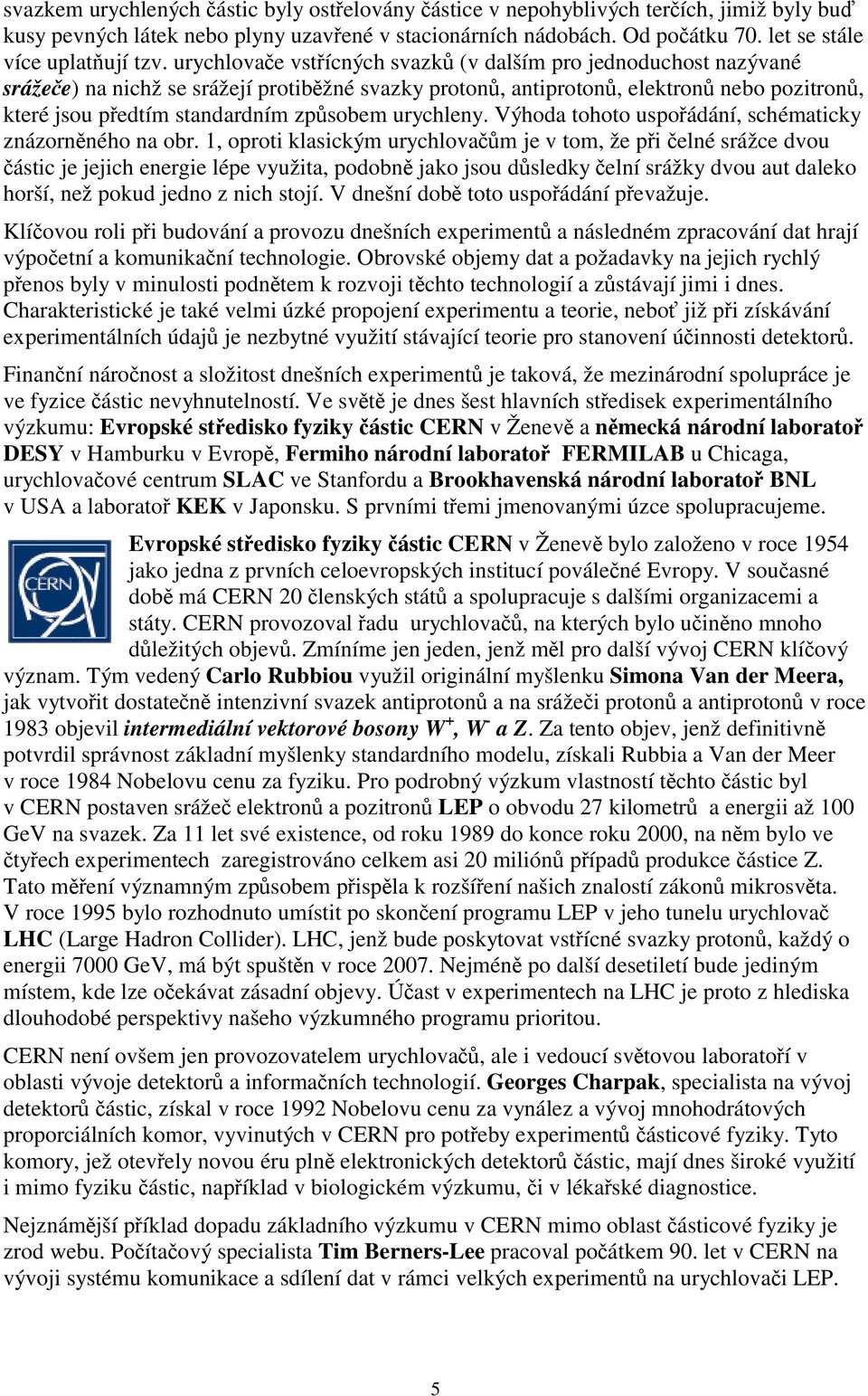 urychlovače vstřícných svazků (v dalším pro jednoduchost nazývané srážeče) na nichž se srážejí protiběžné svazky protonů, antiprotonů, elektronů nebo pozitronů, které jsou předtím standardním