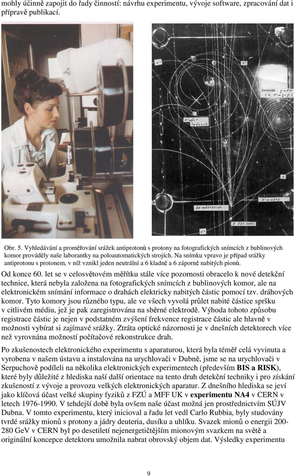 Na snímku vpravo je případ srážky antiprotonu s protonem, v níž vznikl jeden neutrální a 6 kladně a 6 záporně nabitých pionů. Od konce 60.