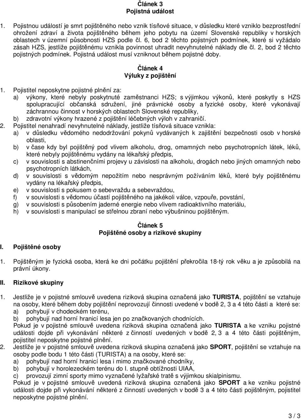 horských oblastech v územní působnosti HZS podle čl. 6, bod 2 těchto pojistných podmínek, které si vyžádalo zásah HZS, jestliže pojištěnému vznikla povinnost uhradit nevyhnutelné náklady dle čl.