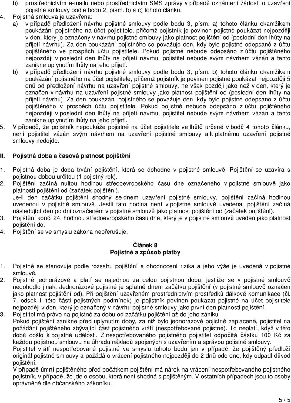 a) tohoto článku okamžikem poukázání pojistného na účet pojistitele, přičemž pojistník je povinen pojistné poukázat nejpozději v den, který je označený v návrhu pojistné smlouvy jako platnost