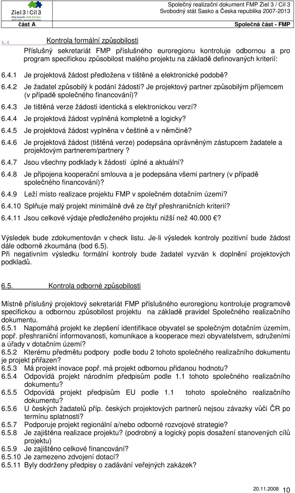 6.4.5 Je projektová žádost vyplněna v češtině a v němčině? 6.4.6 Je projektová žádost (tištěná verze) podepsána oprávněným zástupcem žadatele a projektovým partnerem/partnery? 6.4.7 Jsou všechny podklady k žádosti úplné a aktuální?
