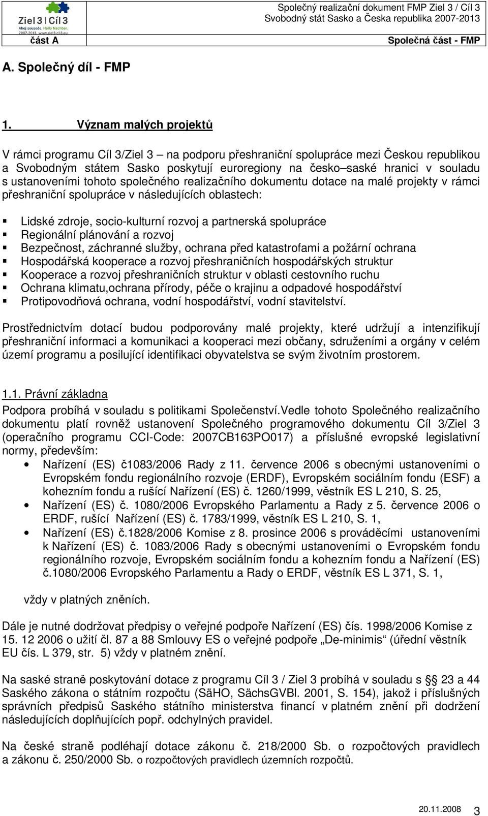 ustanoveními tohoto společného realizačního dokumentu dotace na malé projekty v rámci přeshraniční spolupráce v následujících oblastech: Lidské zdroje, socio-kulturní rozvoj a partnerská spolupráce