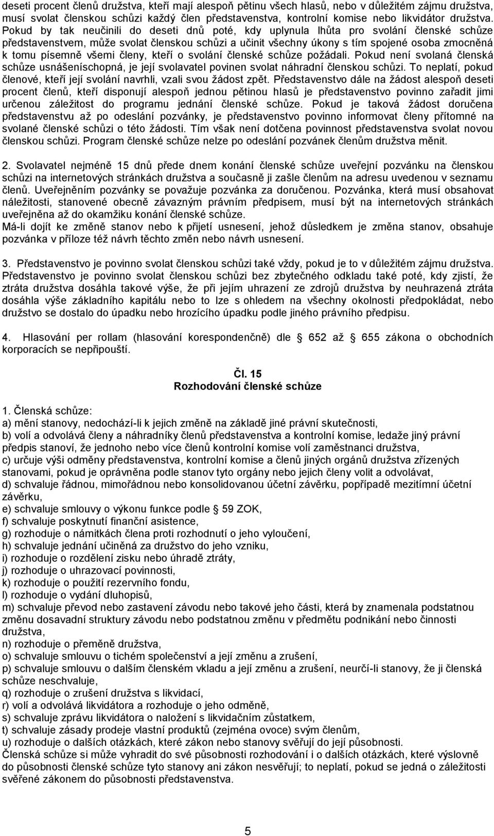 písemně všemi členy, kteří o svolání členské schůze požádali. Pokud není svolaná členská schůze usnášeníschopná, je její svolavatel povinen svolat náhradní členskou schůzi.