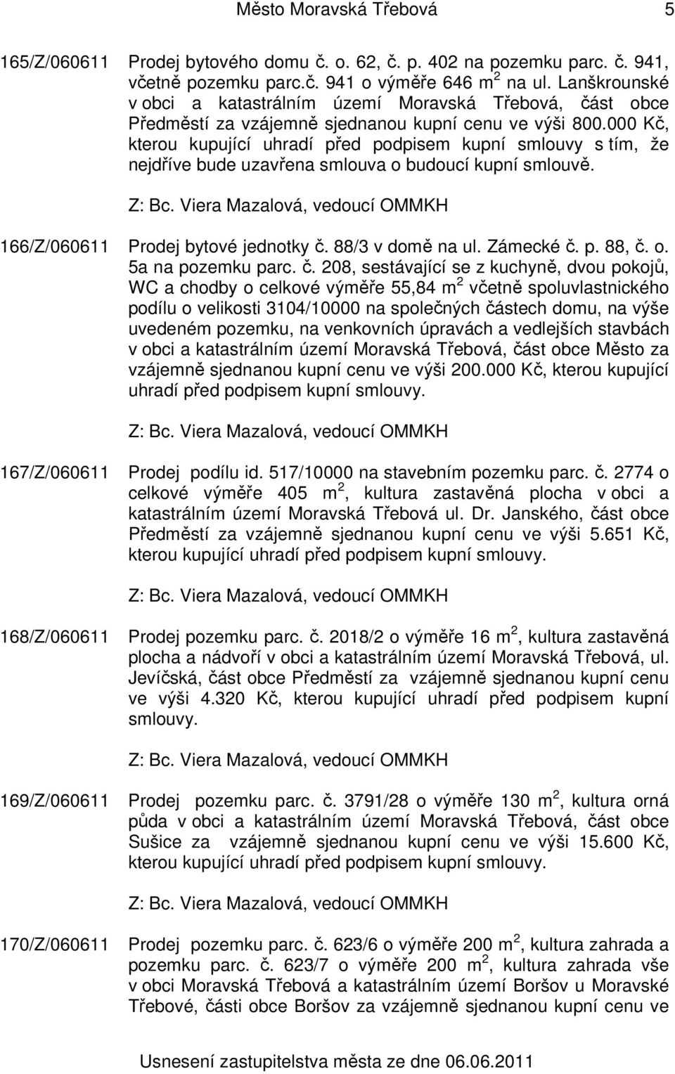 000 Kč, kterou kupující uhradí před podpisem kupní smlouvy s tím, že nejdříve bude uzavřena smlouva o budoucí kupní smlouvě. 166/Z/060611 Prodej bytové jednotky č. 88/3 v domě na ul. Zámecké č. p. 88, č.