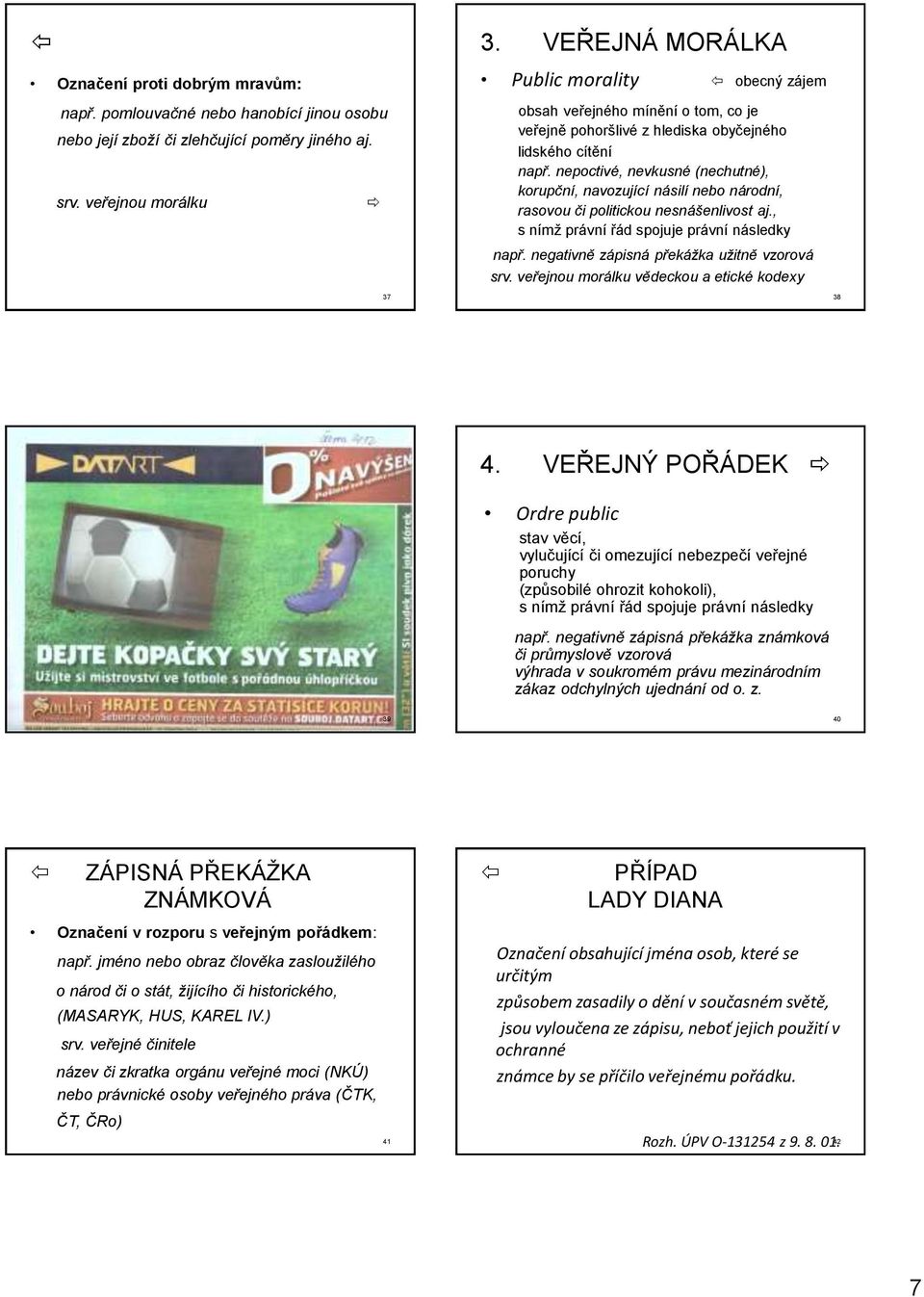 nepoctivé, nevkusné (nechutné), korupční, navozující násilí nebo národní, rasovou či politickou nesnášenlivost aj., s nímž právní řád spojuje právní následky např.