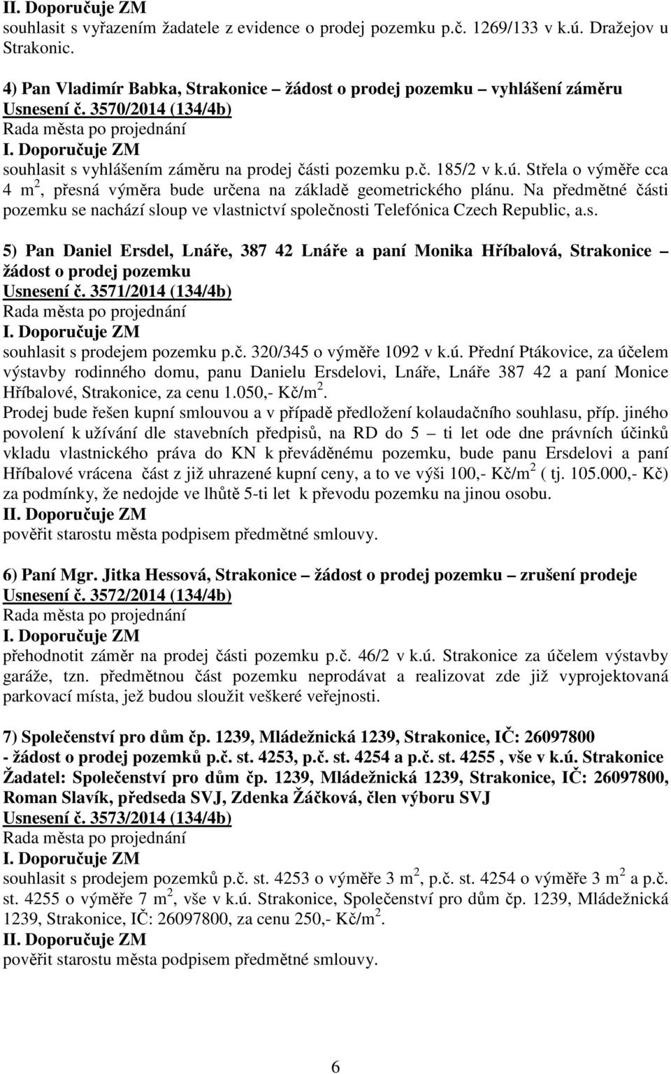 Na předmětné části pozemku se nachází sloup ve vlastnictví společnosti Telefónica Czech Republic, a.s. 5) Pan Daniel Ersdel, Lnáře, 387 42 Lnáře a paní Monika Hříbalová, Strakonice žádost o prodej pozemku Usnesení č.