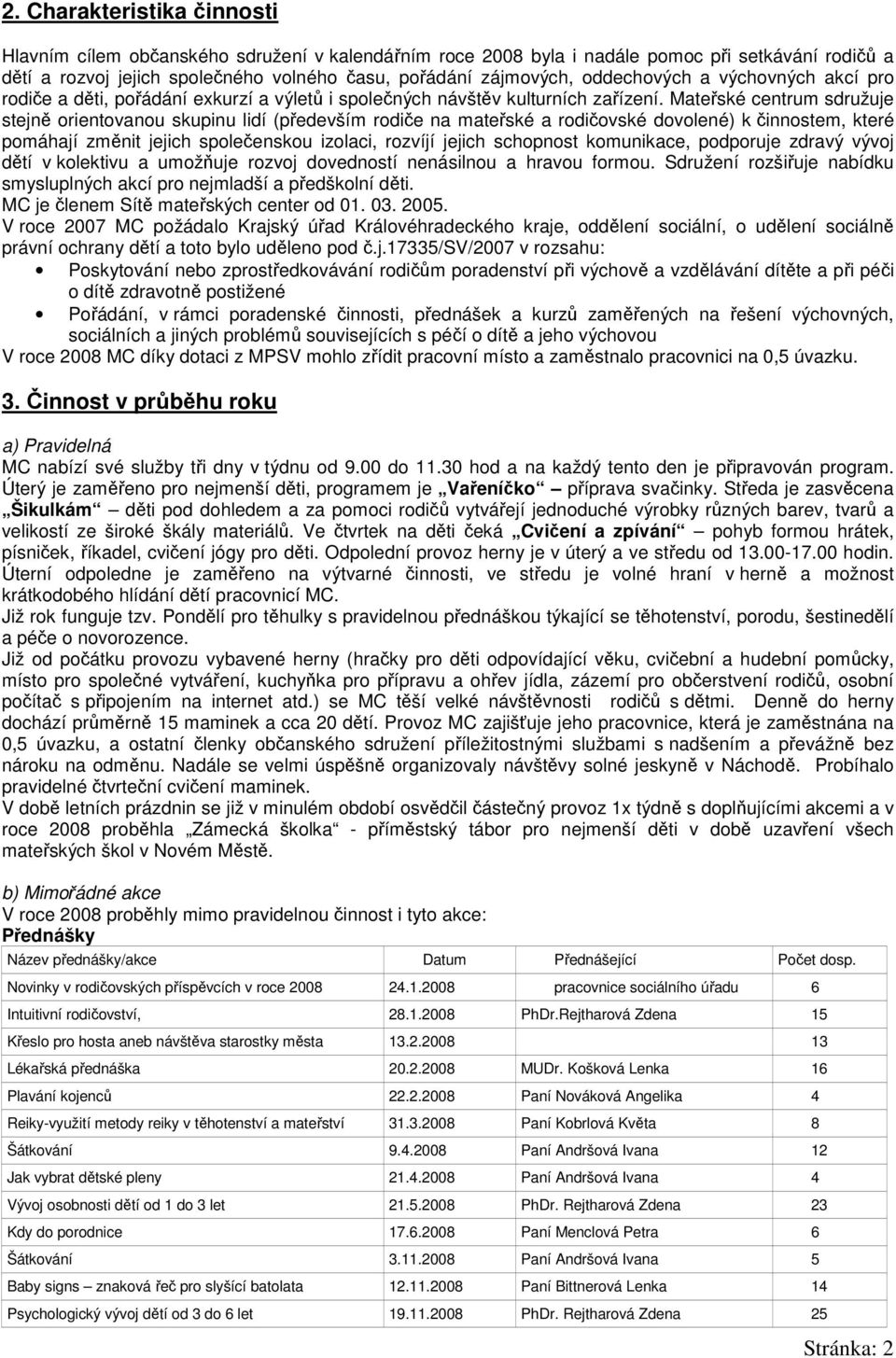 Mateřské centrum sdružuje stejně orientovanou skupinu lidí (především rodiče na mateřské a rodičovské dovolené) k činnostem, které pomáhají změnit jejich společenskou izolaci, rozvíjí jejich