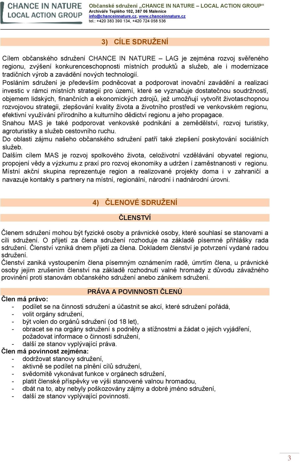 Posláním sdružení je především podněcovat a podporovat inovační zavádění a realizaci investic v rámci místních strategií pro území, které se vyznačuje dostatečnou soudržností, objemem lidských,