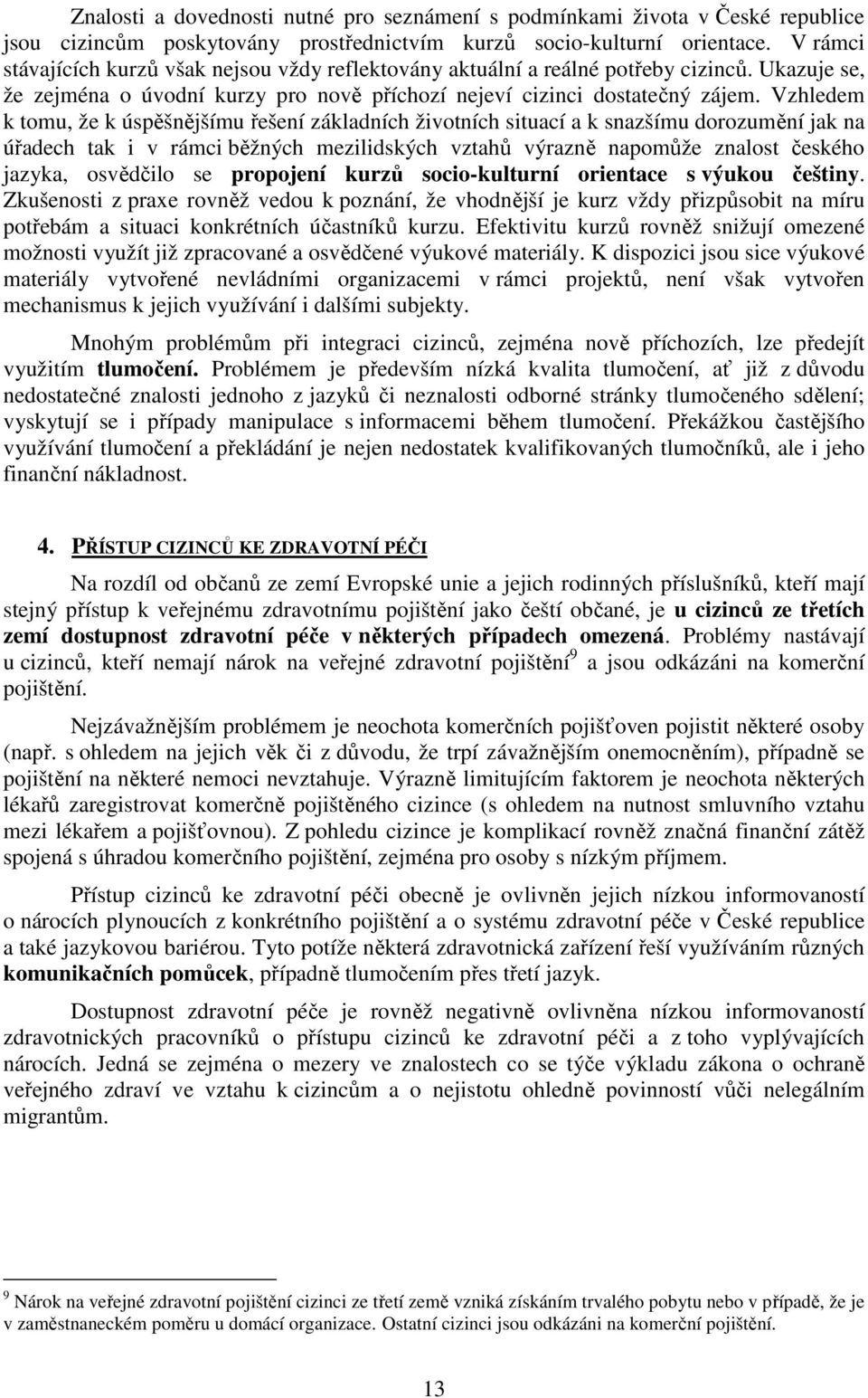 Vzhledem k tomu, že k úspěšnějšímu řešení základních životních situací a k snazšímu dorozumění jak na úřadech tak i v rámci běžných mezilidských vztahů výrazně napomůže znalost českého jazyka,