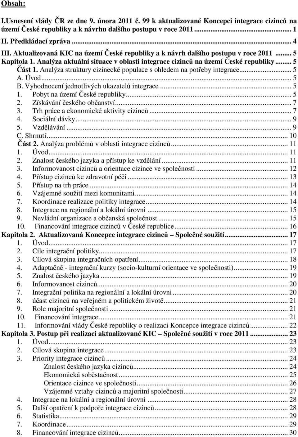 Analýza struktury cizinecké populace s ohledem na potřeby integrace... 5 A. Úvod... 5 B. Vyhodnocení jednotlivých ukazatelů integrace... 5 1. Pobyt na území České republiky... 5 2.