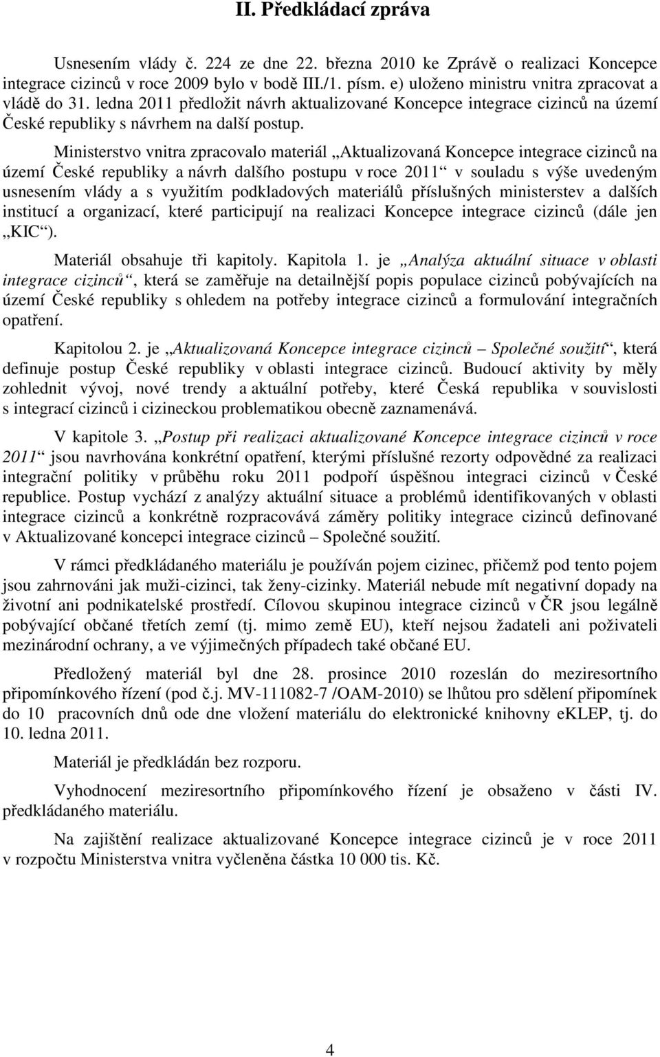 Ministerstvo vnitra zpracovalo materiál Aktualizovaná Koncepce integrace cizinců na území České republiky a návrh dalšího postupu v roce 2011 v souladu s výše uvedeným usnesením vlády a s využitím