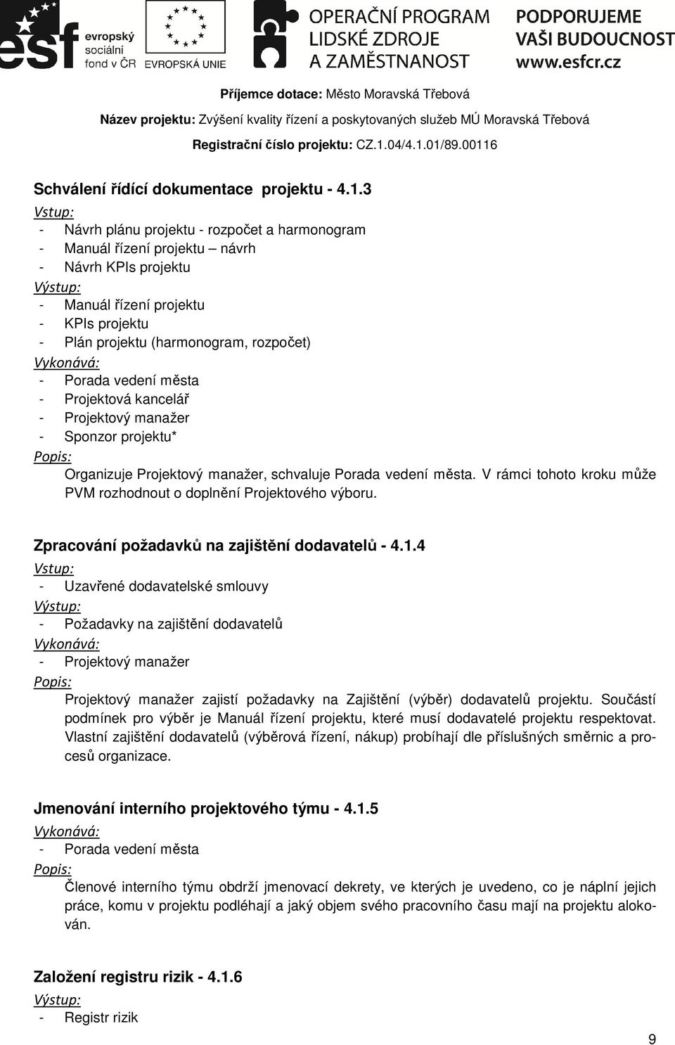 města - Projektová kancelář - Sponzor projektu* Organizuje Projektový manažer, schvaluje Porada vedení města. V rámci tohoto kroku může PVM rozhodnout o doplnění Projektového výboru.