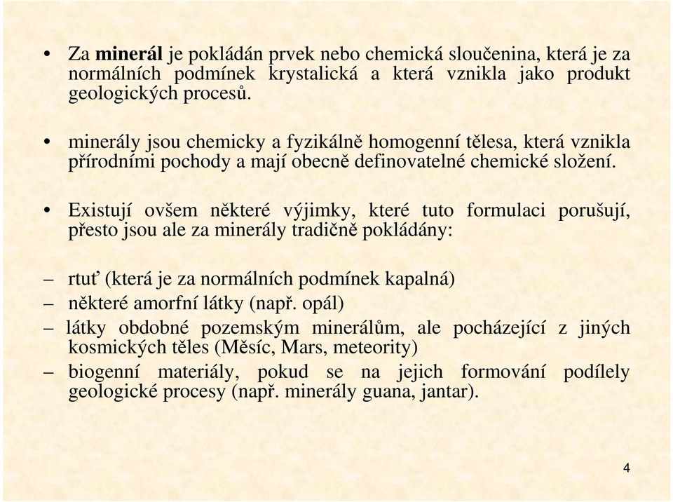 Existují ovšem některé výjimky, které tuto formulaci porušují, přesto jsou ale za minerály tradičně pokládány: rtuť (která je za normálních podmínek kapalná) některé