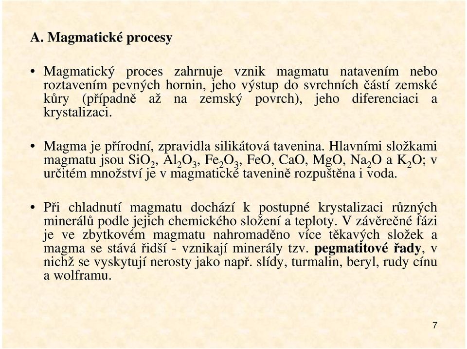 Hlavními složkami magmatu jsou SiO 2, Al 2 O 3, Fe 2 O 3, FeO, CaO, MgO, Na 2 O a K 2 O; v určitém množství je v magmatické tavenině rozpuštěna i voda.