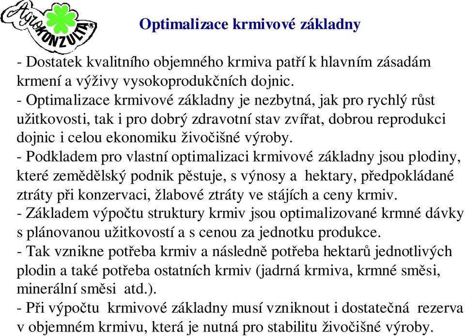 - Podkladem pro vlastní optimalizaci krmivové základny jsou plodiny, které zemědělský podnik pěstuje, s výnosy a hektary, předpokládané ztráty při konzervaci, žlabové ztráty ve stájích a ceny krmiv.