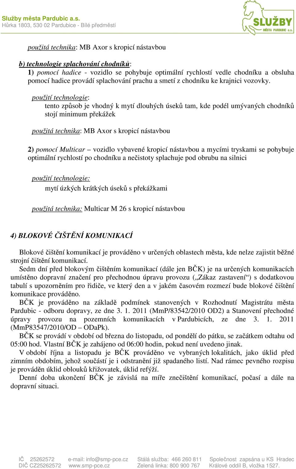 tento způsob je vhodný k mytí dlouhých úseků tam, kde podél umývaných chodníků stojí minimum překážek použitá technika: MB Axor s kropicí nástavbou 2) pomocí Multicar vozidlo vybavené kropicí